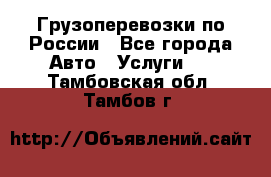 Грузоперевозки по России - Все города Авто » Услуги   . Тамбовская обл.,Тамбов г.